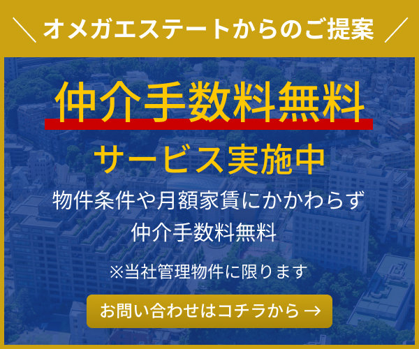 オメガエステートからのご提案 仲介手数料無料サービス実施中 物件条件や月額家賃にかかわらず仲介手数料無料 ※当社管理物件に限ります